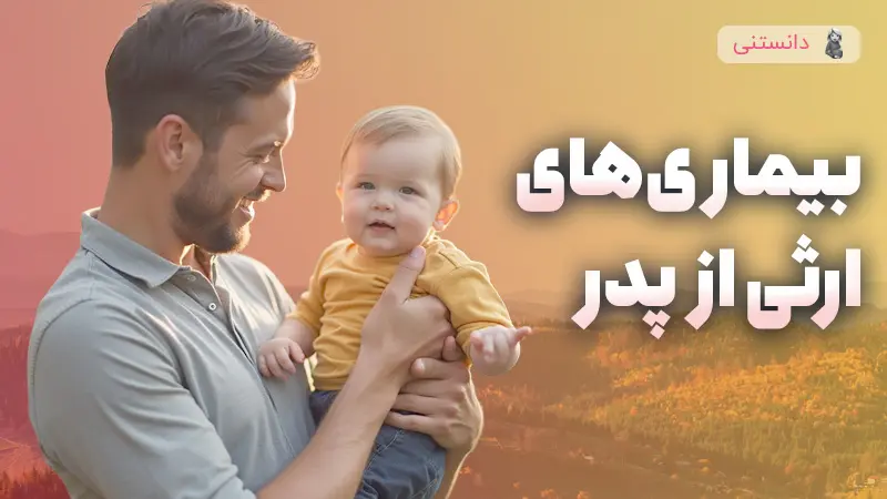 بیماری‌های ژنتیکی‌ای که از پدر به ارث میرسه! 