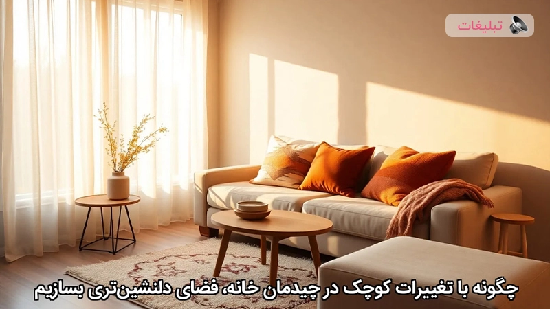 چگونه با تغییرات کوچک در چیدمان خانه، فضای دلنشینتری بسازی