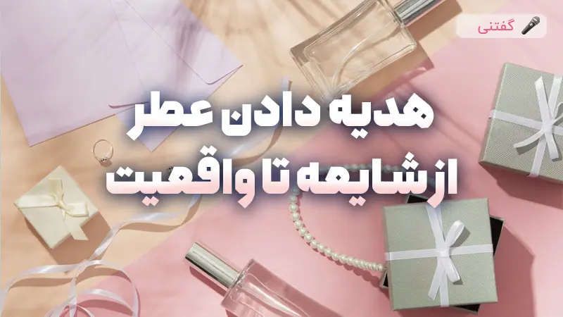 هدیه دادن عطر از شایعه تا واقعیت