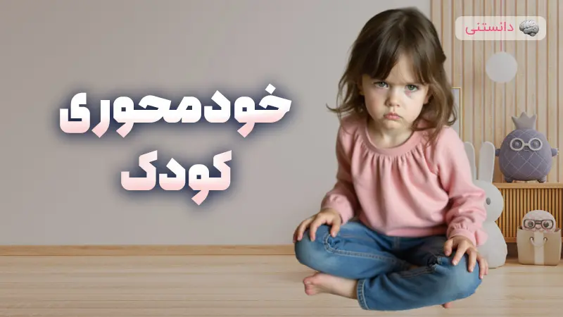 خودمحوری کودک و نحوه‌ی رفتار با او