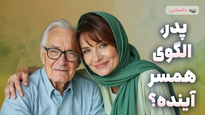 چرا زنان در انتخاب شوهر به دنبال کسی شبیه پدرشان هستند؟