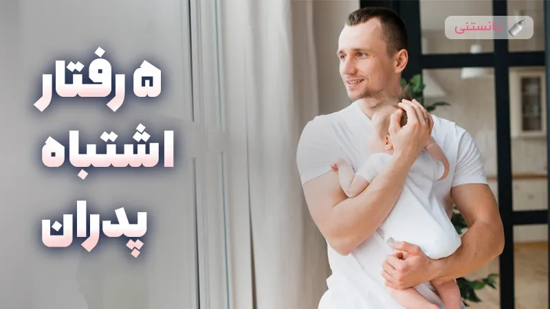 ۵ رفتار اشتباه پدران در ماه اول نوزاد