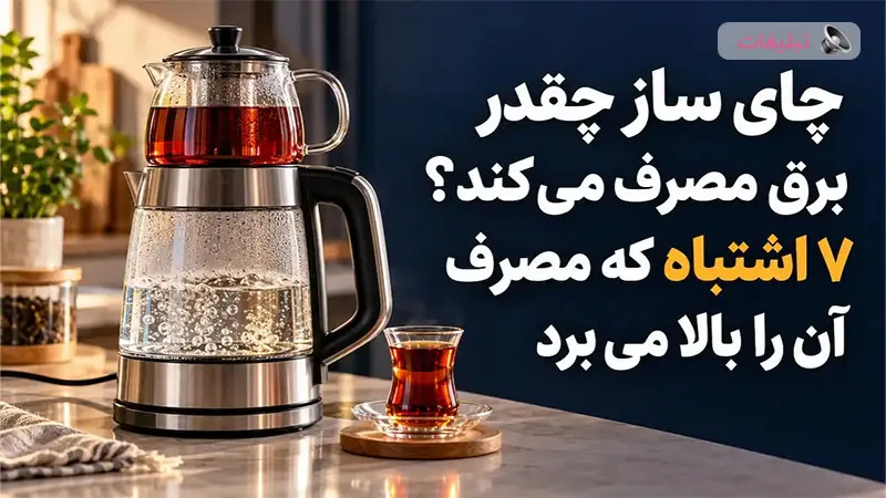 چای ساز چقدر برق مصرف می کند؟ ۷ اشتباه که مصرف آن را بالا می برد